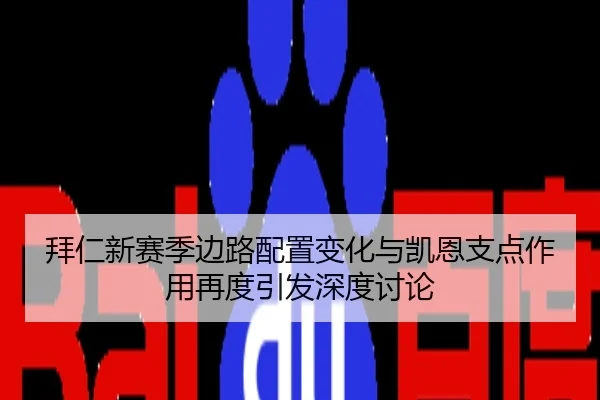 拜仁新赛季边路配置变化与凯恩支点作用再度引发深度讨论
