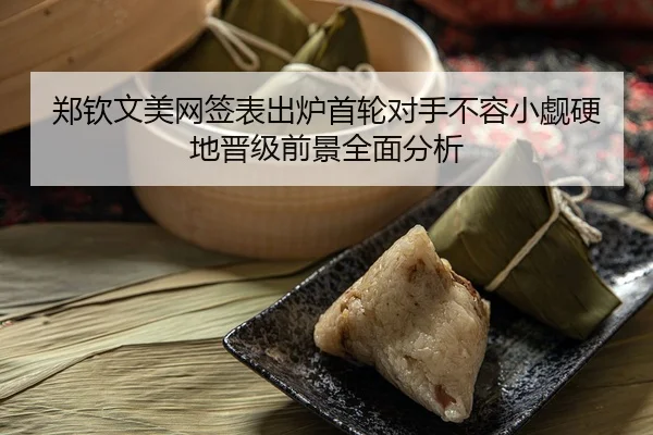 郑钦文美网签表出炉首轮对手不容小觑硬地晋级前景全面分析