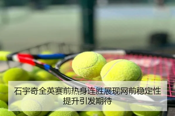 石宇奇全英赛前热身连胜展现网前稳定性提升引发期待