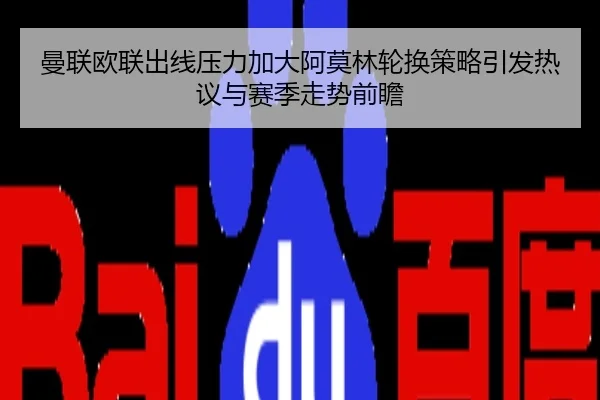 曼联欧联出线压力加大阿莫林轮换策略引发热议与赛季走势前瞻